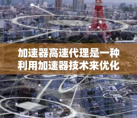 加速器高速代理是一种利用加速器技术来优化数据传输效率的方法,通过加速粒子运动来提高数据传输速度,主要应用于网络通信、云计算和大数据传输等领域。以下是对加速器高速代理的详细分析 加速器高速代理是一种利用加速器技术来优化数据传输效率的方法,通过加速粒子运动来提高数据传输速度,主要应用于网络通信、云计算和大数据传输等领域。以下是对加速器高速代理的详细分析