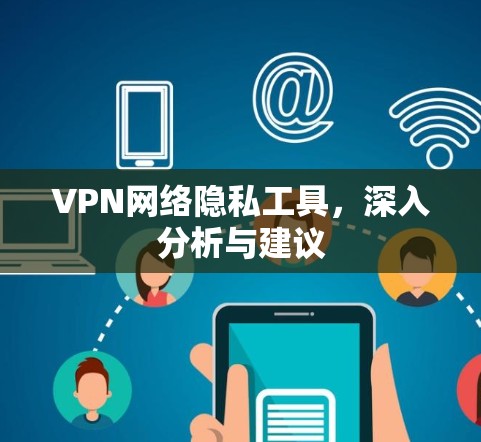 VPN网络隐私工具,深入分析与建议 VPN网络隐私工具,深入分析与建议