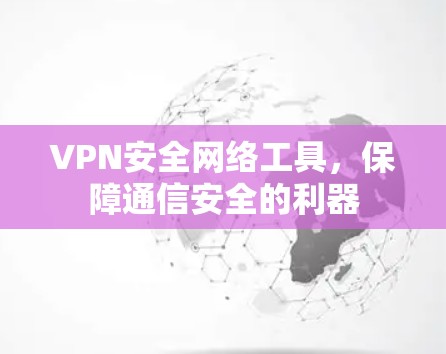 VPN安全网络工具,保障通信安全的利器 VPN安全网络工具,保障通信安全的利器