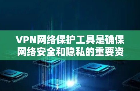 VPN网络保护工具是确保网络安全和隐私的重要资源,根据不同需求选择合适的工具可以有效保护数据。以下是对VPN网络保护工具的详细分析和选择建议 VPN网络保护工具是确保网络安全和隐私的重要资源,根据不同需求选择合适的工具可以有效保护数据。以下是对VPN网络保护工具的详细分析和选择建议