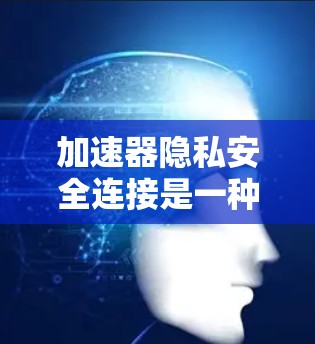 加速器隐私安全连接是一种结合硬件加速和隐私保护技术的解决方案,旨在确保数据在处理过程中的安全性和隐私性。以下是对加速器隐私安全连接的详细分析 加速器隐私安全连接是一种结合硬件加速和隐私保护技术的解决方案,旨在确保数据在处理过程中的安全性和隐私性。以下是对加速器隐私安全连接的详细分析