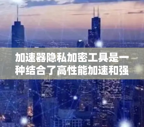 加速器隐私加密工具是一种结合了高性能加速和强大隐私保护功能的解决方案,旨在帮助用户在处理敏感数据时实现高效处理与数据安全。以下是对这种工具的详细分析和总结 加速器隐私加密工具是一种结合了高性能加速和强大隐私保护功能的解决方案,旨在帮助用户在处理敏感数据时实现高效处理与数据安全。以下是对这种工具的详细分析和总结