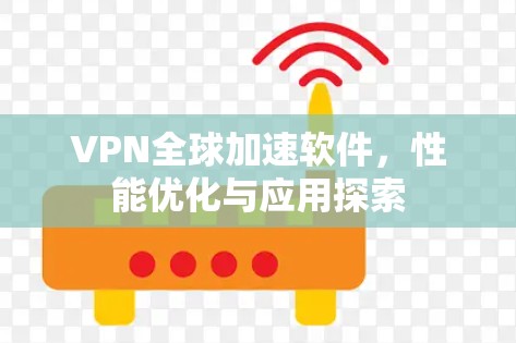 VPN全球加速软件,性能优化与应用探索 VPN全球加速软件,性能优化与应用探索