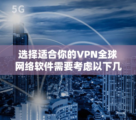 选择适合你的VPN全球网络软件需要考虑以下几个关键因素 选择适合你的VPN全球网络软件需要考虑以下几个关键因素