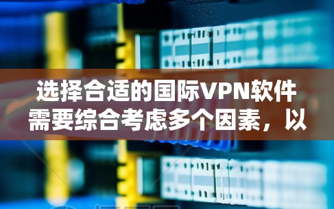 选择合适的国际VPN软件需要综合考虑多个因素,以下是一些关键点和推荐 选择合适的国际VPN软件需要综合考虑多个因素,以下是一些关键点和推荐