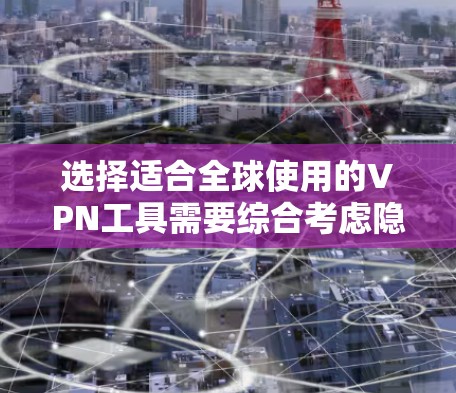 选择适合全球使用的VPN工具需要综合考虑隐私保护、安全性、服务器覆盖、多平台支持、价格和用户评价等因素。以下是根据需求整理的推荐