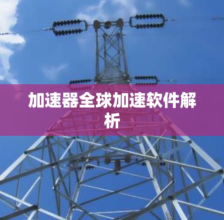 加速器全球加速软件解析 加速器全球加速软件解析