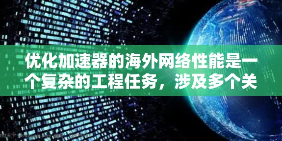 优化加速器的海外网络性能是一个复杂的工程任务，涉及多个关键环节和技术。以下是对这一过程的详细分步说明