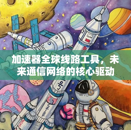 加速器全球线路工具，未来通信网络的核心驱动力