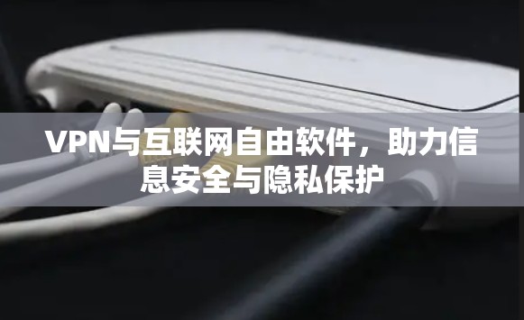 VPN与互联网自由软件,助力信息安全与隐私保护 VPN与互联网自由软件,助力信息安全与隐私保护