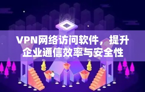 VPN网络访问软件,提升企业通信效率与安全性 VPN网络访问软件,提升企业通信效率与安全性