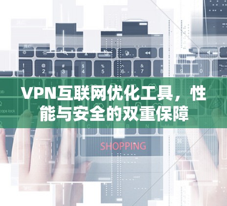 VPN互联网优化工具,性能与安全的双重保障 VPN互联网优化工具,性能与安全的双重保障
