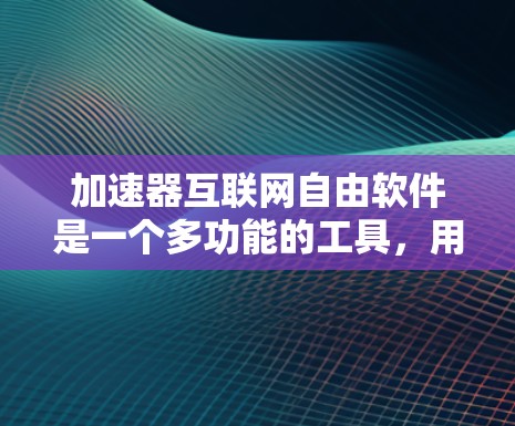 加速器互联网自由软件是一个多功能的工具,用于优化网络性能,支持多种应用场景。以下是对加速器互联网自由软件的详细分析和总结 加速器互联网自由软件是一个多功能的工具,用于优化网络性能,支持多种应用场景。以下是对加速器互联网自由软件的详细分析和总结