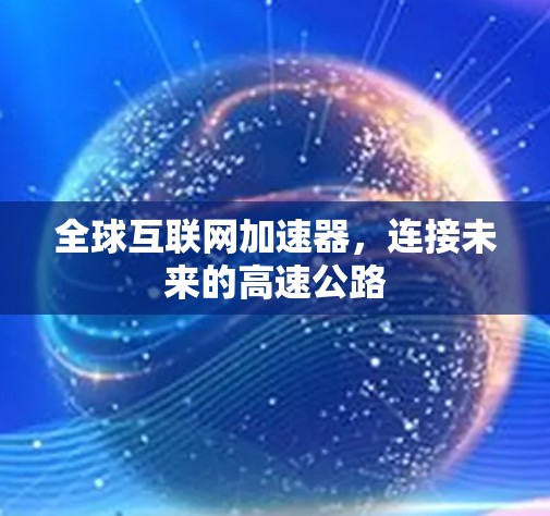 全球互联网加速器,连接未来的高速公路 全球互联网加速器,连接未来的高速公路
