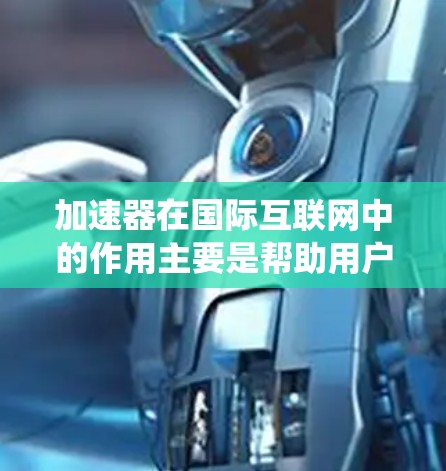 加速器在国际互联网中的作用主要是帮助用户绕过国内网络限制,访问国外网站,提高访问速度。以下是对加速器及其使用的详细分析 加速器在国际互联网中的作用主要是帮助用户绕过国内网络限制,访问国外网站,提高访问速度。以下是对加速器及其使用的详细分析