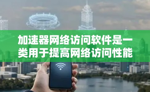 加速器网络访问软件是一类用于提高网络访问性能的工具,通过缓存、协议处理等方式加快数据传输速度和减少延迟。以下是对加速器软件的详细分析和总结 加速器网络访问软件是一类用于提高网络访问性能的工具,通过缓存、协议处理等方式加快数据传输速度和减少延迟。以下是对加速器软件的详细分析和总结