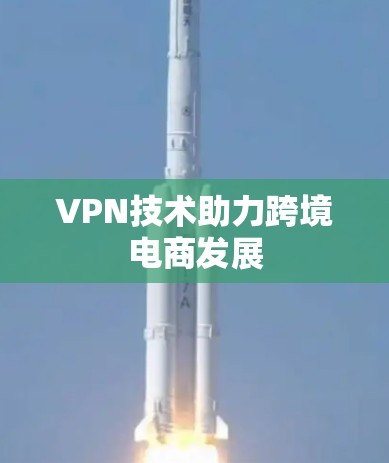 VPN技术助力跨境电商发展 VPN技术助力跨境电商发展
