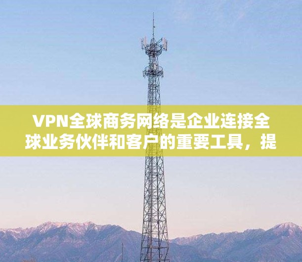 VPN全球商务网络是企业连接全球业务伙伴和客户的重要工具,提供安全的数据传输和隐私保护。以下是对VPN全球商务网络的详细分析 VPN全球商务网络是企业连接全球业务伙伴和客户的重要工具,提供安全的数据传输和隐私保护。以下是对VPN全球商务网络的详细分析
