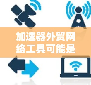 加速器外贸网络工具可能是指一些帮助企业在国际贸易中加速业务发展的网络工具。这些工具可以帮助企业更高效地进行市场推广、客户管理、订单处理以及数据分析等。以下是一些常见的外贸网络工具和平台,供你参考 加速器外贸网络工具可能是指一些帮助企业在国际贸易中加速业务发展的网络工具。这些工具可以帮助企业更高效地进行市场推广、客户管理、订单处理以及数据分析等。以下是一些常见的外贸网络工具和平台,供你参考