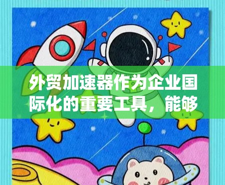 外贸加速器作为企业国际化的重要工具,能够通过系统化的解决方案帮助企业在国际市场中取得成功。以下是对外贸加速器的详细分析和建议 外贸加速器作为企业国际化的重要工具,能够通过系统化的解决方案帮助企业在国际市场中取得成功。以下是对外贸加速器的详细分析和建议