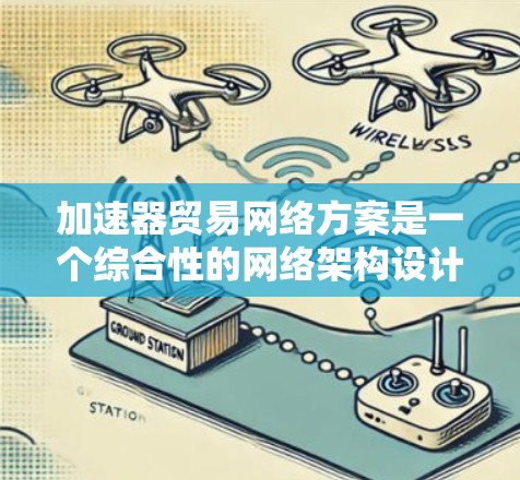 加速器贸易网络方案是一个综合性的网络架构设计,旨在利用加速器技术提升分布式网络的数据传输效率。以下是该方案的详细步骤和实施总结 加速器贸易网络方案是一个综合性的网络架构设计,旨在利用加速器技术提升分布式网络的数据传输效率。以下是该方案的详细步骤和实施总结