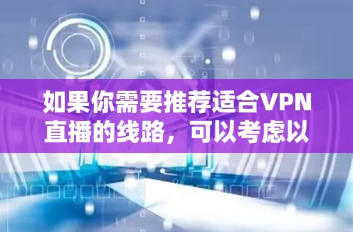 如果你需要推荐适合VPN直播的线路，可以考虑以下几种方案，根据你的具体需求选择合适的服务和配置