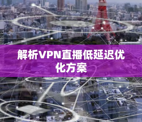 解析VPN直播低延迟优化方案