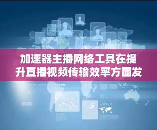 加速器主播网络工具在提升直播视频传输效率方面发挥着关键作用。它通过整合内容分发网络（CDN）多路径传输和智能调度来优化视频流，减少延迟并提高观众体验。以下是对该工具的详细分析