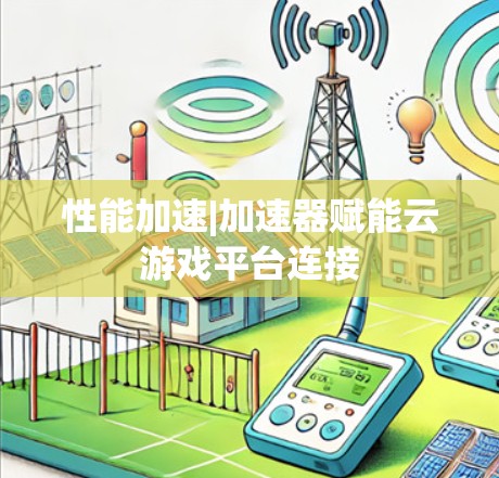 性能加速|加速器赋能云游戏平台连接