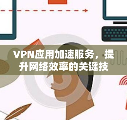 VPN应用加速服务，提升网络效率的关键技术