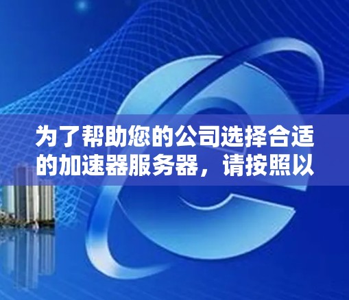 为了帮助您的公司选择合适的加速器服务器，请按照以下步骤操作