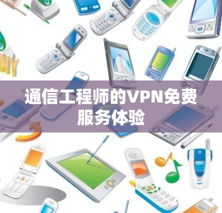 通信工程师的VPN免费服务体验