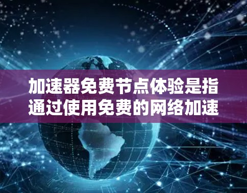 加速器免费节点体验是指通过使用免费的网络加速节点来提升网络连接速度和性能的体验。以下是一些常见的免费加速器和如何体验它们的步骤