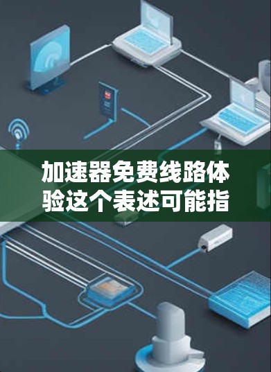 加速器免费线路体验这个表述可能指的是在加速器（Accelerator）环境中进行免费的线路测试或体验。加速器通常指的是能够加速计算或数据处理的硬件或软件，常见于高性能计算、人工智能、数据挖掘等领域