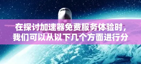 在探讨加速器免费服务体验时，我们可以从以下几个方面进行分析