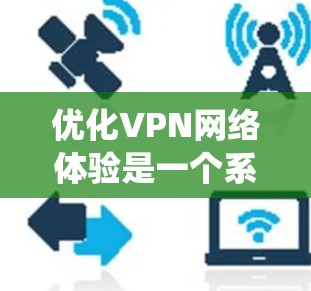 优化VPN网络体验是一个系统性的过程，涵盖多个方面，确保其安全、速度和稳定。以下是优化步骤的总结