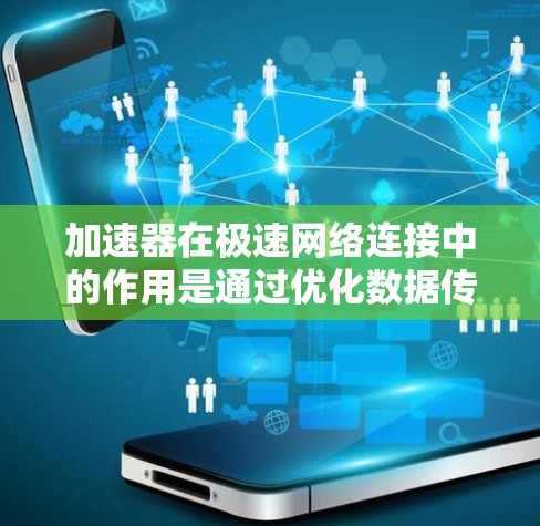 加速器在极速网络连接中的作用是通过优化数据传输效率，显著提升网络性能，特别是在处理高负载和高并发场景中。以下是对加速器和极速网络连接的详细分析