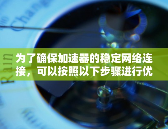 为了确保加速器的稳定网络连接，可以按照以下步骤进行优化和配置