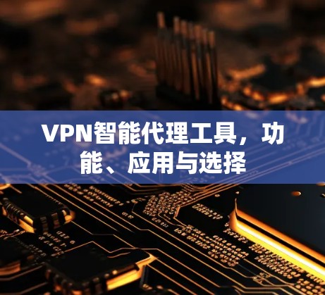 VPN智能代理工具，功能、应用与选择