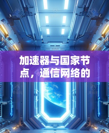 加速器与国家节点,通信网络的核心支撑 加速器与国家节点,通信网络的核心支撑