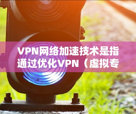 VPN网络加速技术是指通过优化VPN(虚拟专用网络)连接的性能,使其能够更高效地传输数据,减少延迟和带宽消耗,从而提升用户体验。以下是一些常见的VPN网络加速技术和方法 VPN网络加速技术是指通过优化VPN(虚拟专用网络)连接的性能,使其能够更高效地传输数据,减少延迟和带宽消耗,从而提升用户体验。以下是一些常见的VPN网络加速技术和方法
