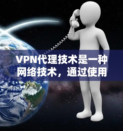 VPN代理技术是一种网络技术,通过使用代理服务器来实现对VPN(虚拟专用网络)的管理和控制。VPN代理可以帮助用户或企业在公共网络上安全地访问内部网络或受限的资源。以下是关于VPN代理技术的详细解释 VPN代理技术是一种网络技术,通过使用代理服务器来实现对VPN(虚拟专用网络)的管理和控制。VPN代理可以帮助用户或企业在公共网络上安全地访问内部网络或受限的资源。以下是关于VPN代理技术的详细解释