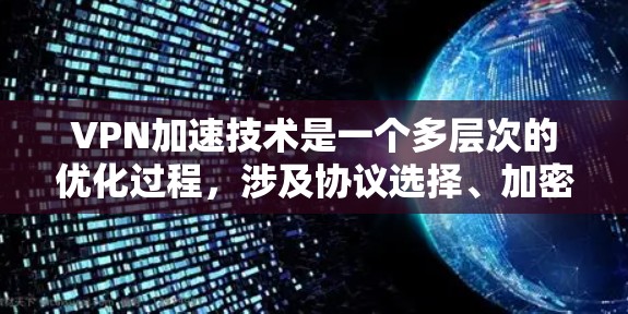 VPN加速技术是一个多层次的优化过程,涉及协议选择、加密算法、服务器布局、数据传输优化和分发策略等多个方面。以下是对VPN加速技术的详细分析 VPN加速技术是一个多层次的优化过程,涉及协议选择、加密算法、服务器布局、数据传输优化和分发策略等多个方面。以下是对VPN加速技术的详细分析