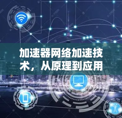 加速器网络加速技术,从原理到应用 加速器网络加速技术,从原理到应用