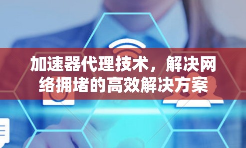 加速器代理技术，解决网络拥堵的高效解决方案