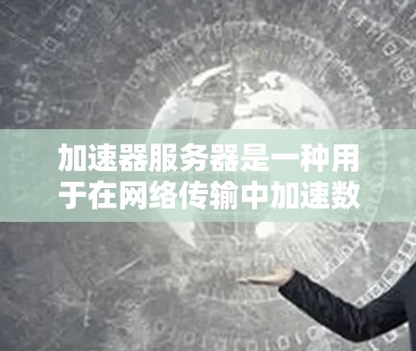 加速器服务器是一种用于在网络传输中加速数据处理和传输的高效技术,旨在提高数据传输速度和安全性。以下是对加速器服务器技术方案的详细分析 加速器服务器是一种用于在网络传输中加速数据处理和传输的高效技术,旨在提高数据传输速度和安全性。以下是对加速器服务器技术方案的详细分析