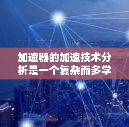 加速器的加速技术分析是一个复杂而多学科的领域,涉及粒子物理、电磁学、材料科学和工程技术。以下是对加速器加速技术的详细分析 加速器的加速技术分析是一个复杂而多学科的领域,涉及粒子物理、电磁学、材料科学和工程技术。以下是对加速器加速技术的详细分析