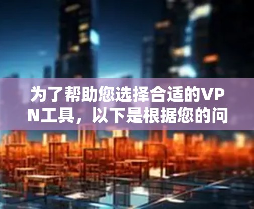 为了帮助您选择合适的VPN工具,以下是根据您的问题整理的步骤和建议 为了帮助您选择合适的VPN工具,以下是根据您的问题整理的步骤和建议