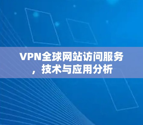 VPN全球网站访问服务,技术与应用分析 VPN全球网站访问服务,技术与应用分析