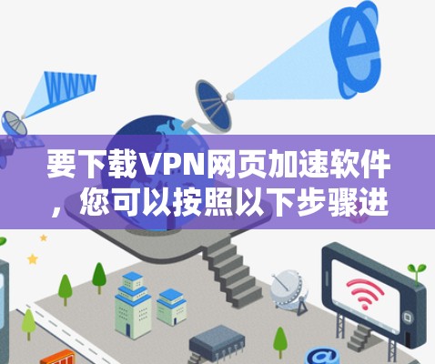要下载VPN网页加速软件，您可以按照以下步骤进行